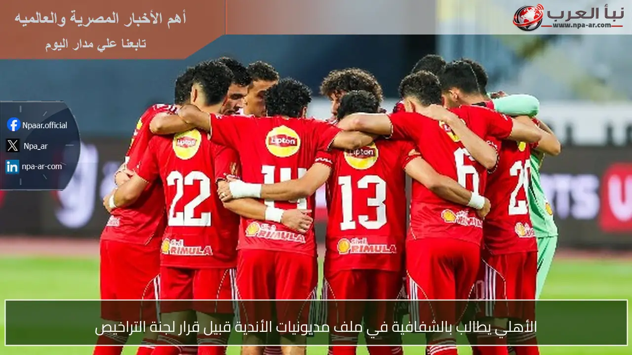 الأهلي يطالب بالشفافية في ملف مديونيات الأندية قبيل قرار لجنة التراخيص
