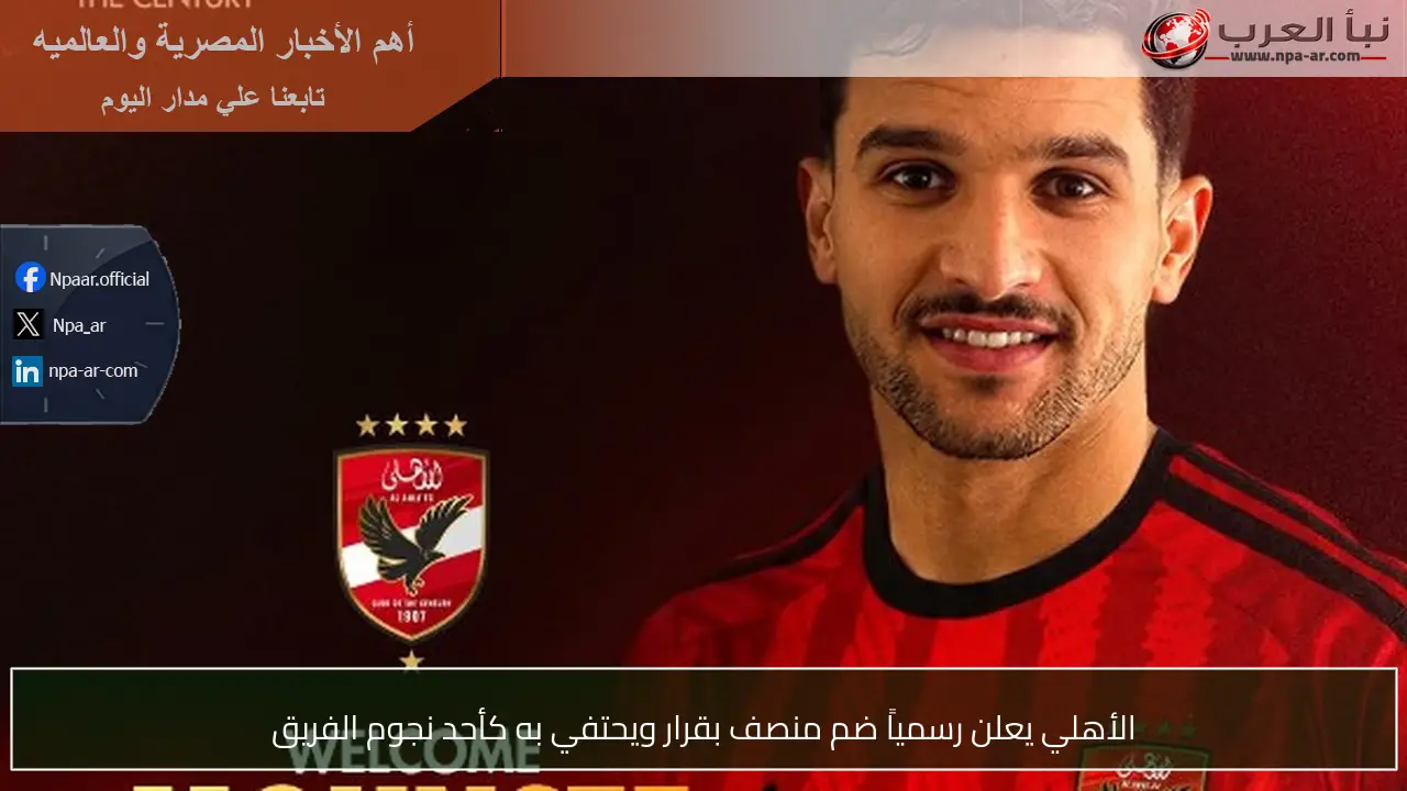 الأهلي يعلن رسمياً ضم منصف بقرار ويحتفي به كأحد نجوم الفريق