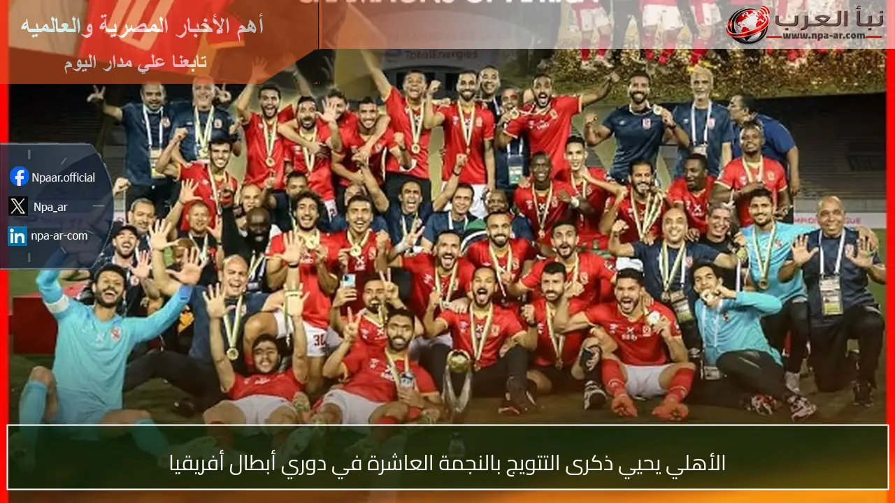 الأهلي يحيي ذكرى التتويج بالنجمة العاشرة في دوري أبطال أفريقيا
