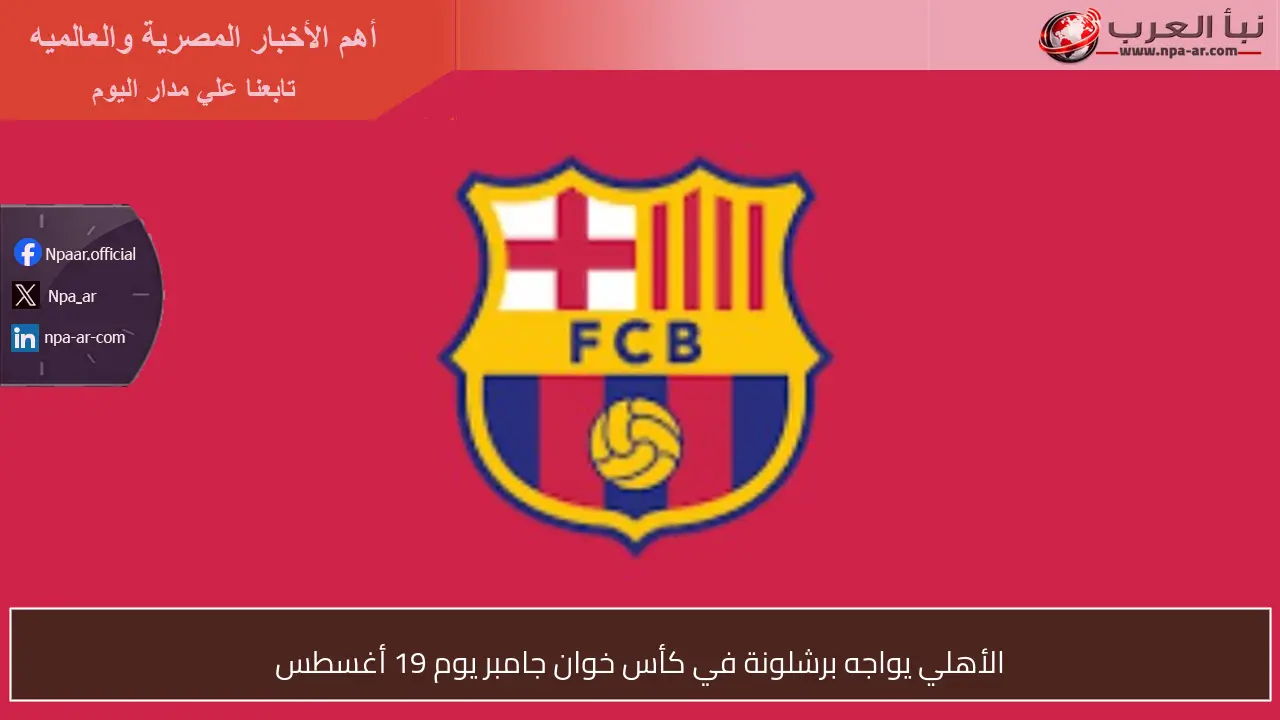 الأهلي يواجه برشلونة في كأس خوان جامبر يوم 19 أغسطس