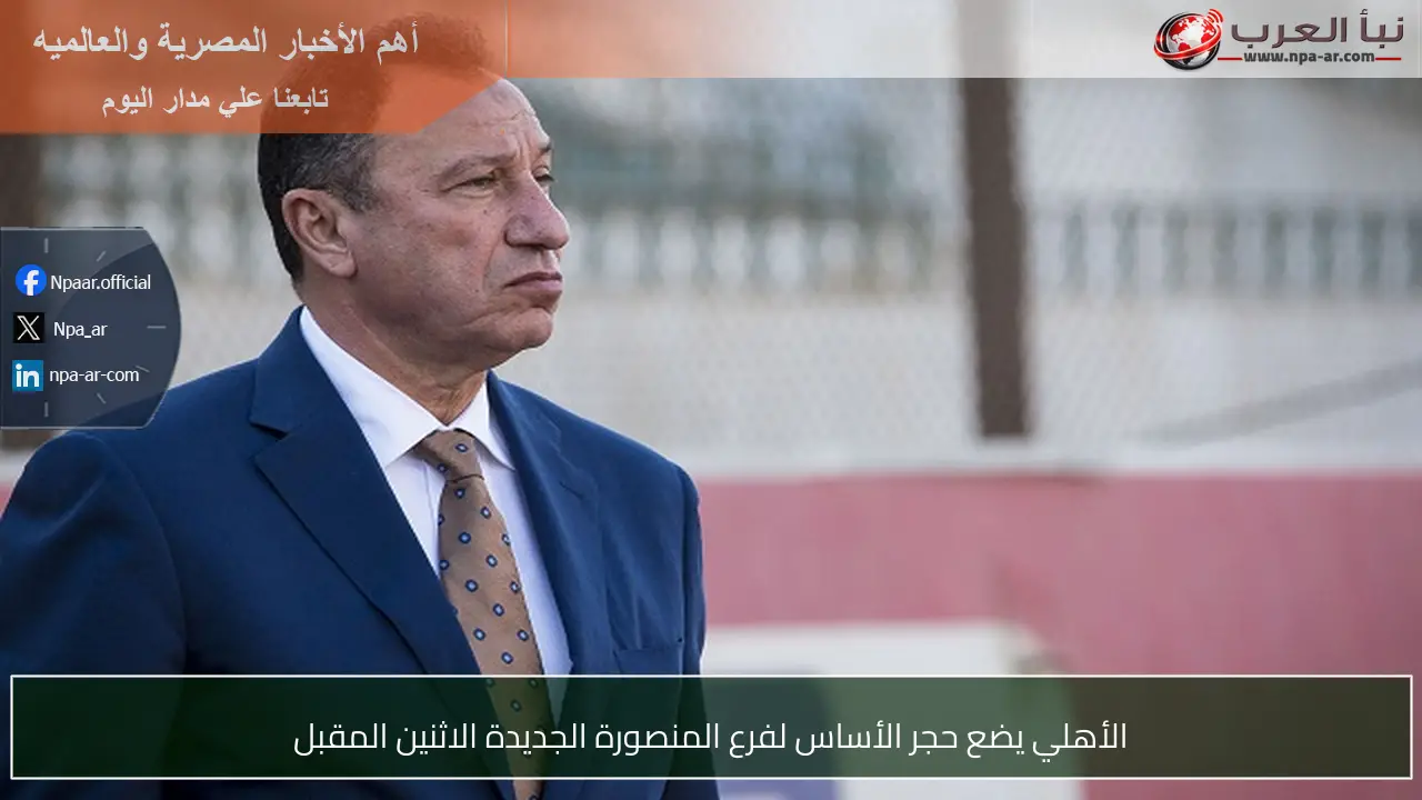 الأهلي يضع حجر الأساس لفرع المنصورة الجديدة الاثنين المقبل