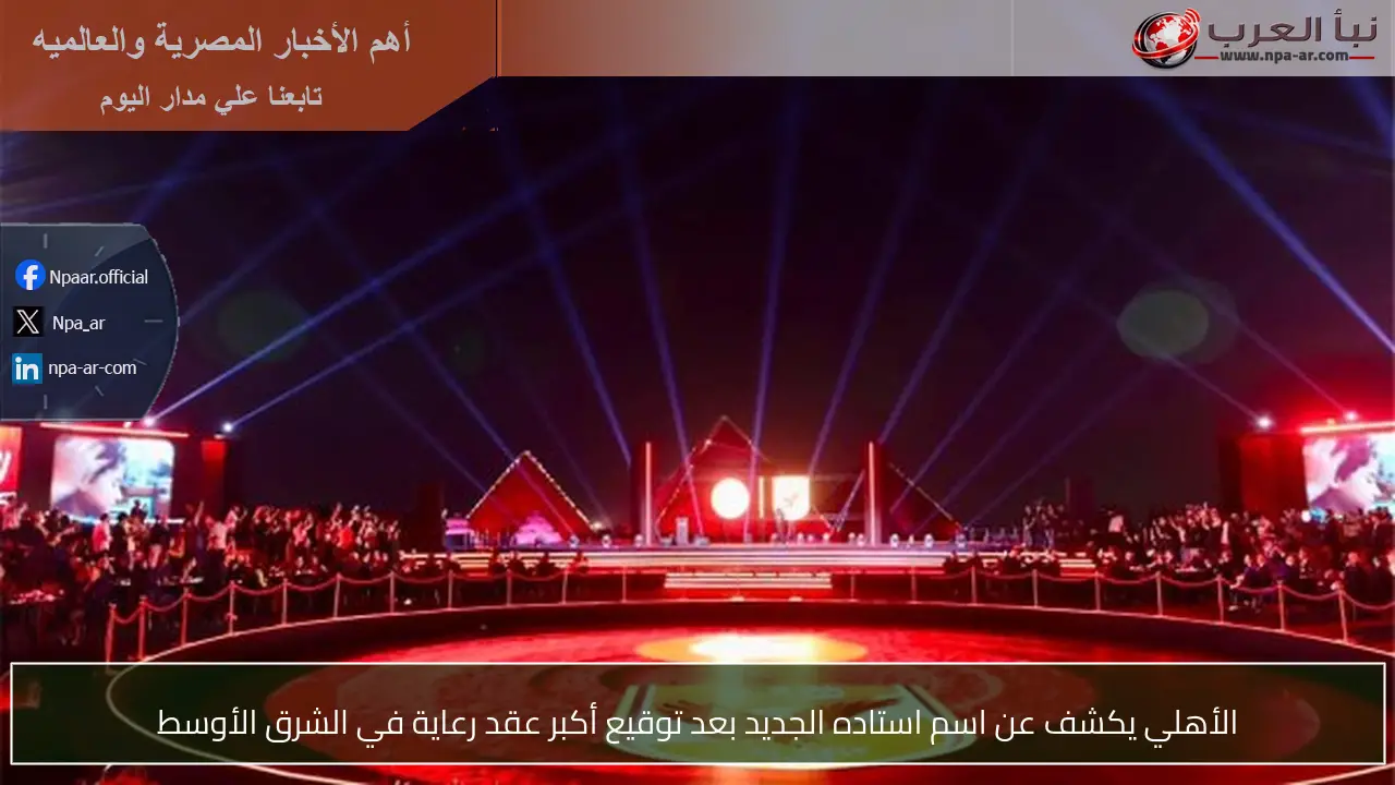 الأهلي يكشف عن اسم استاده الجديد بعد توقيع أكبر عقد رعاية في الشرق الأوسط