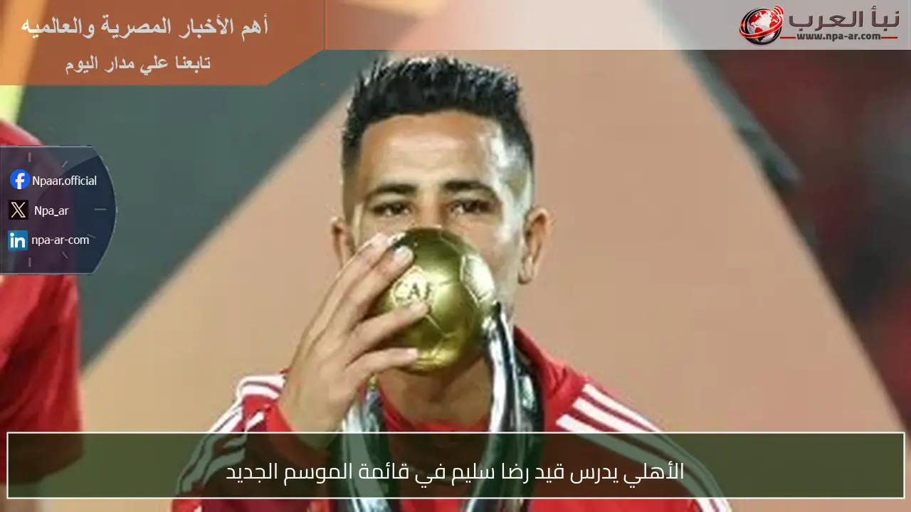 الأهلي يدرس قيد رضا سليم في قائمة الموسم الجديد