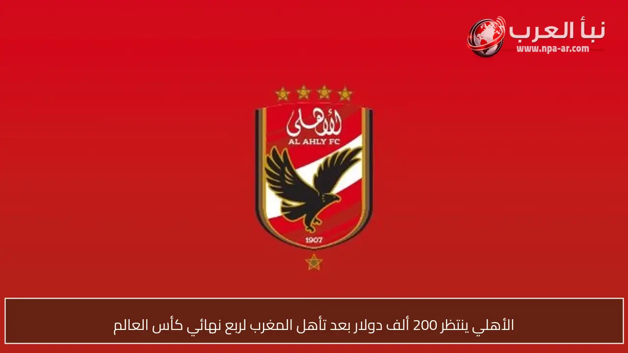 الأهلي ينتظر 200 ألف دولار بعد تأهل المغرب لربع نهائي كأس العالم