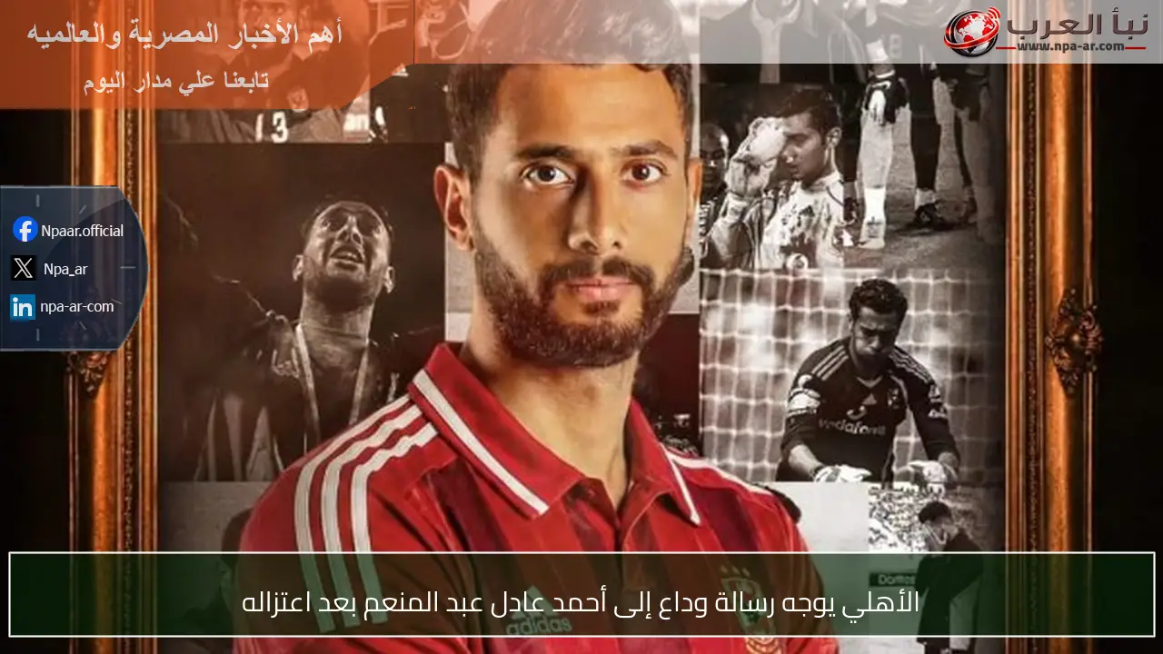 الأهلي يوجه رسالة وداع إلى أحمد عادل عبد المنعم بعد اعتزاله