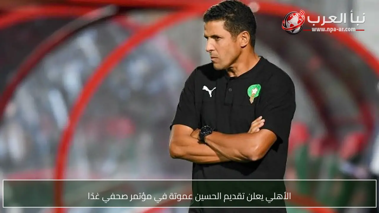 الأهلي يعلن تقديم الحسين عموتة في مؤتمر صحفي غدًا