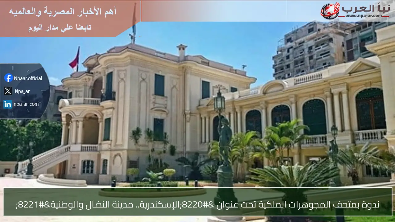 ندوة بمتحف المجوهرات الملكية تحت عنوان “الإسكندرية.. مدينة النضال والوطنية”