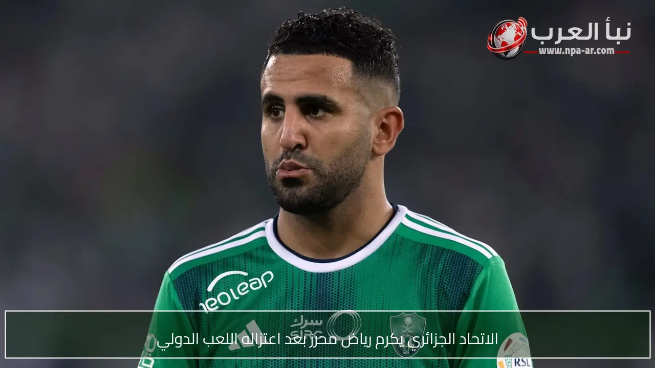 الاتحاد الجزائري يكرم رياض محرز بعد اعتزاله اللعب الدولي
