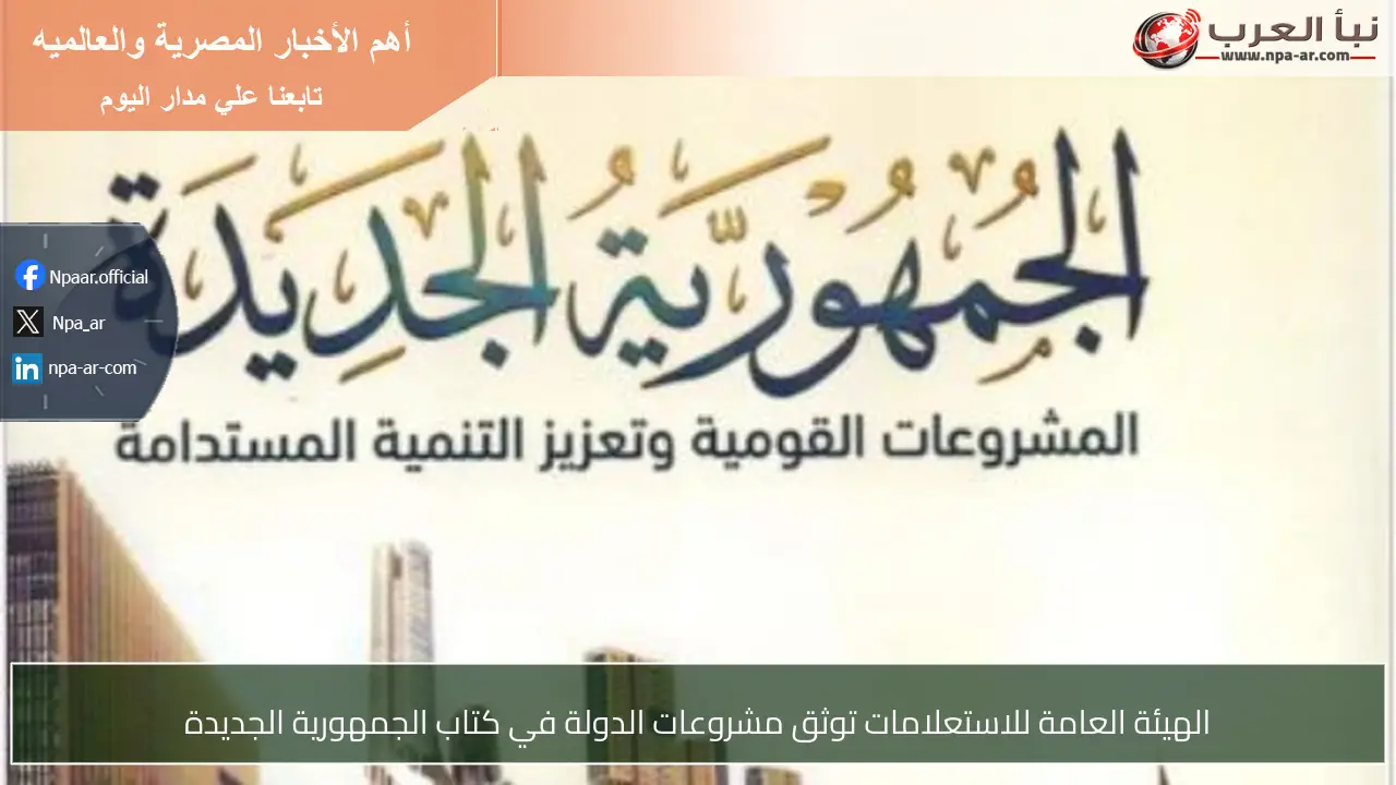 الهيئة العامة للاستعلامات توثق مشروعات الدولة في كتاب الجمهورية الجديدة