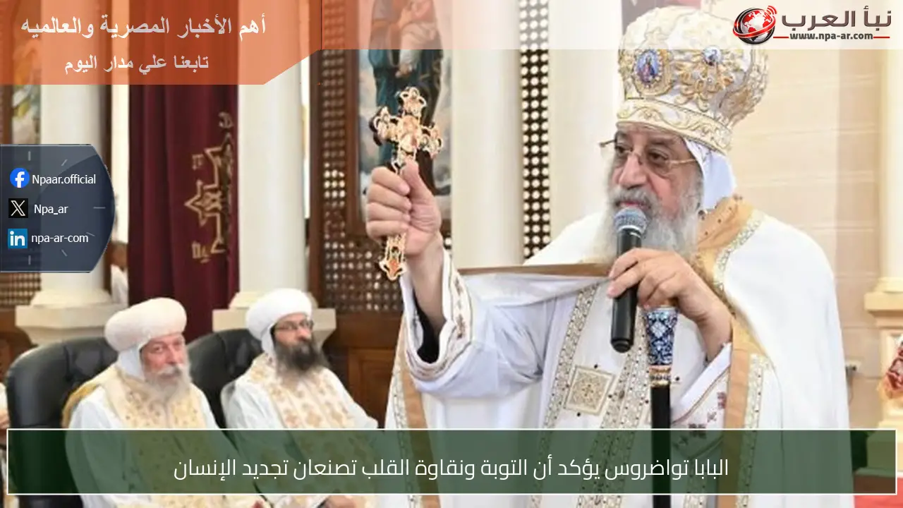 البابا تواضروس يؤكد أن التوبة ونقاوة القلب تصنعان تجديد الإنسان