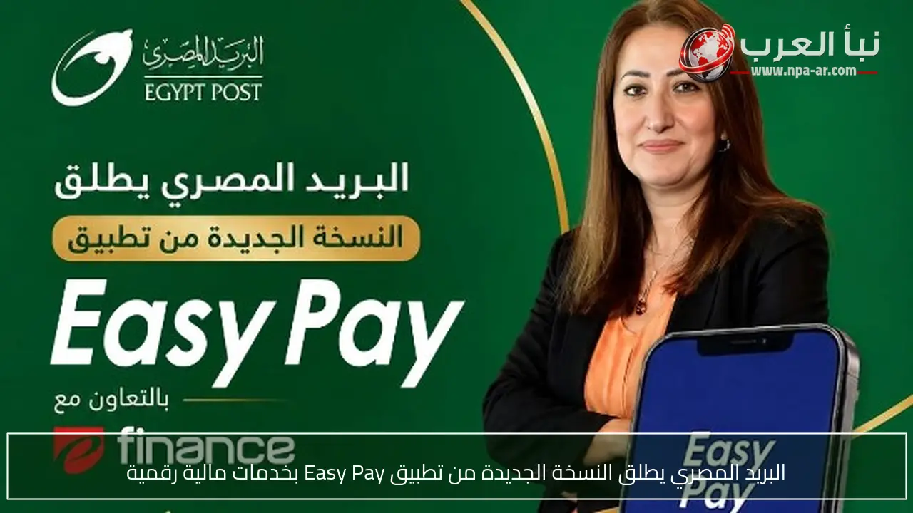 البريد المصري يطلق النسخة الجديدة من تطبيق Easy Pay بخدمات مالية رقمية