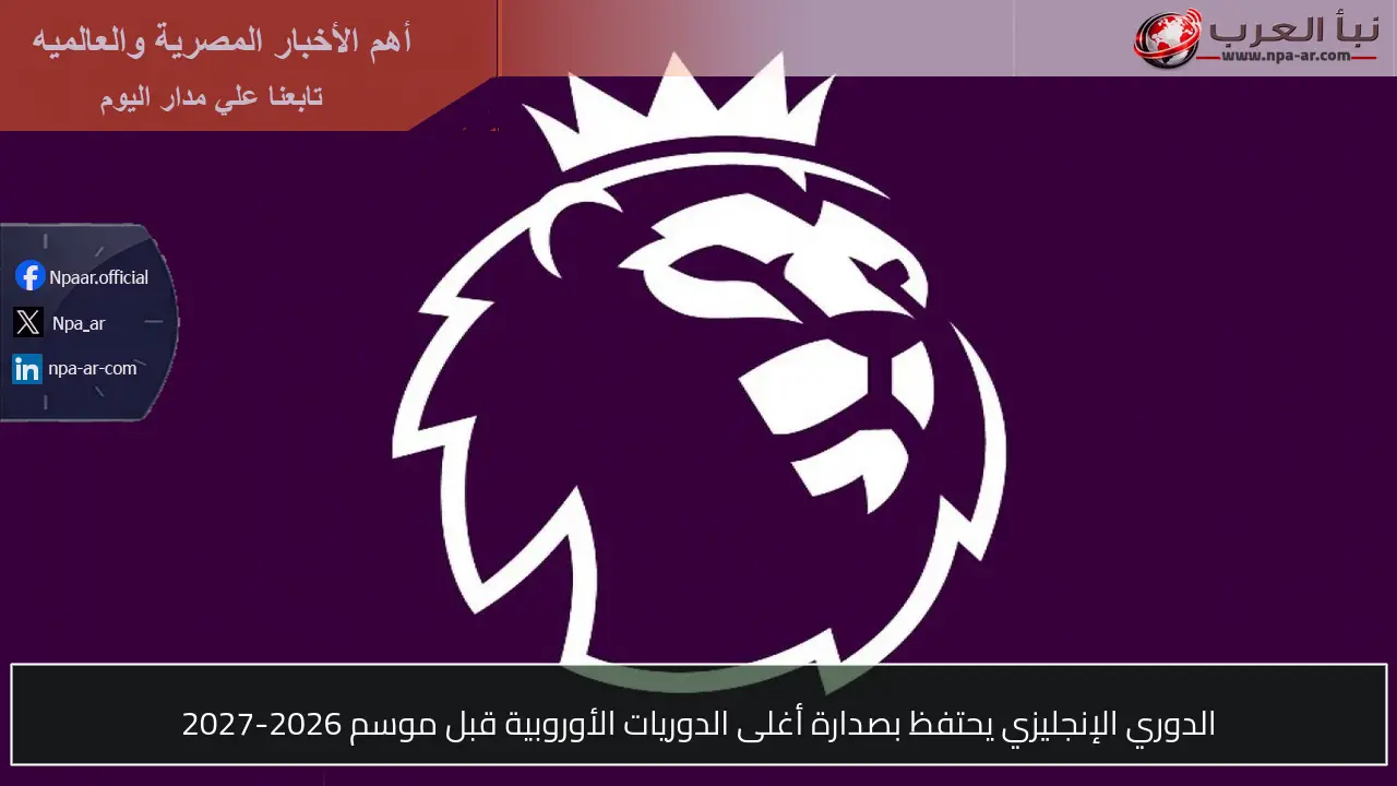 الدوري الإنجليزي يحتفظ بصدارة أغلى الدوريات الأوروبية قبل موسم 2026-2027