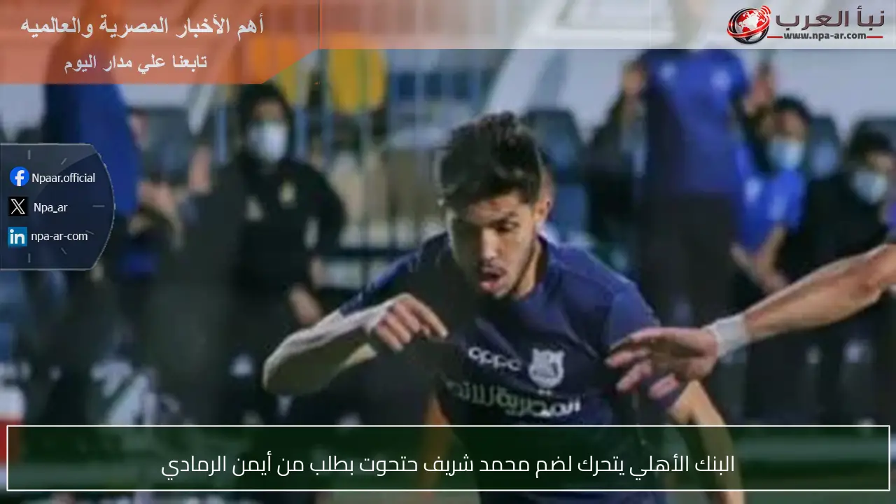 البنك الأهلي يتحرك لضم محمد شريف حتحوت بطلب من أيمن الرمادي