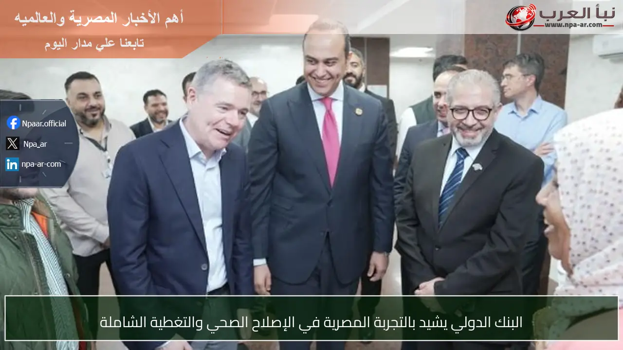 البنك الدولي يشيد بالتجربة المصرية في الإصلاح الصحي والتغطية الشاملة