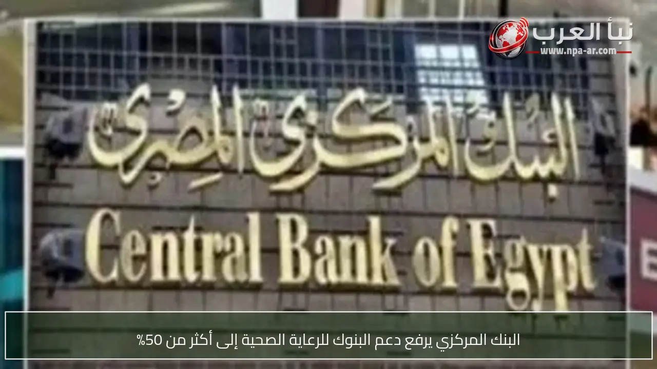 البنك المركزي يرفع دعم البنوك للرعاية الصحية إلى أكثر من 50%