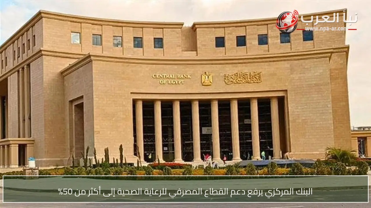 البنك المركزي يرفع دعم القطاع المصرفي للرعاية الصحية إلى أكثر من 50%