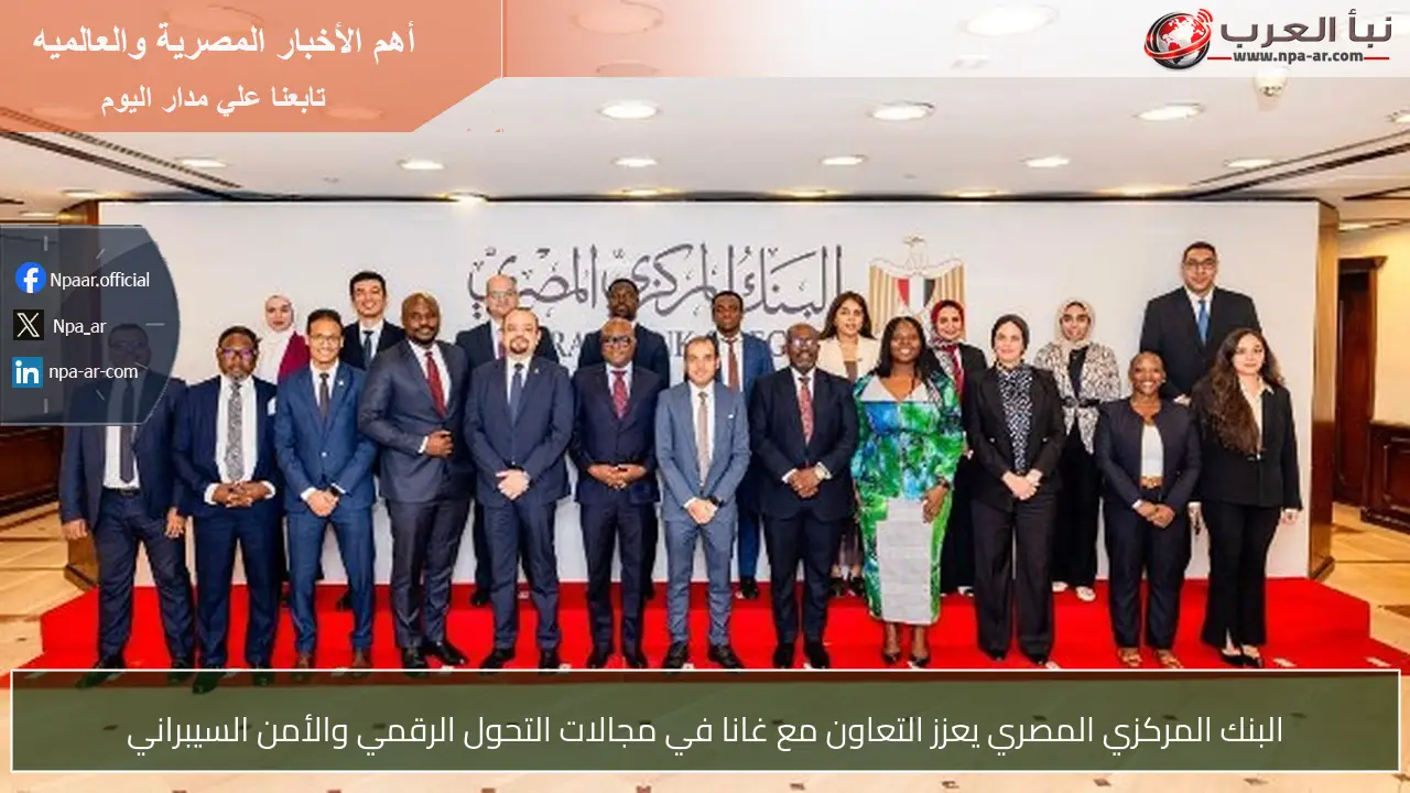 البنك المركزي المصري يعزز التعاون مع غانا في مجالات التحول الرقمي والأمن السيبراني
