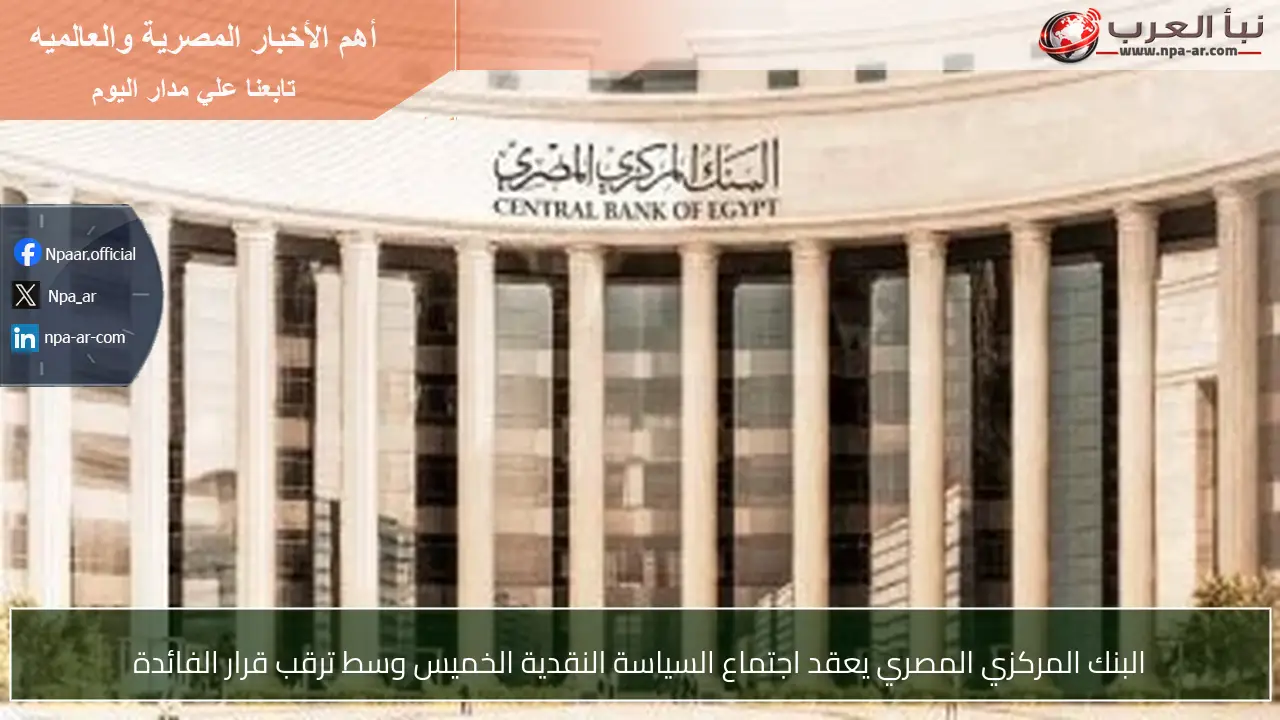 البنك المركزي المصري يعقد اجتماع السياسة النقدية الخميس وسط ترقب قرار الفائدة