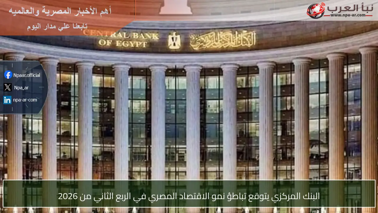 البنك المركزي يتوقع تباطؤ نمو الاقتصاد المصري في الربع الثاني من 2026