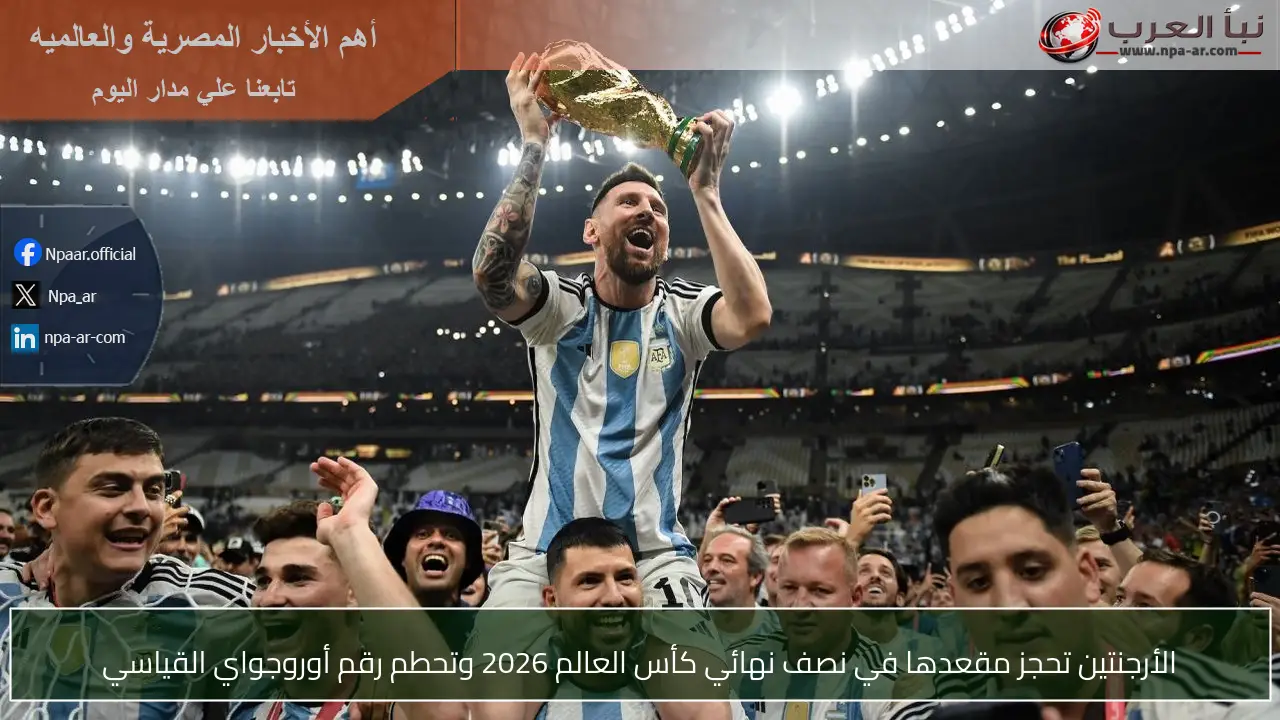 الأرجنتين تحجز مقعدها في نصف نهائي كأس العالم 2026 وتحطم رقم أوروجواي القياسي