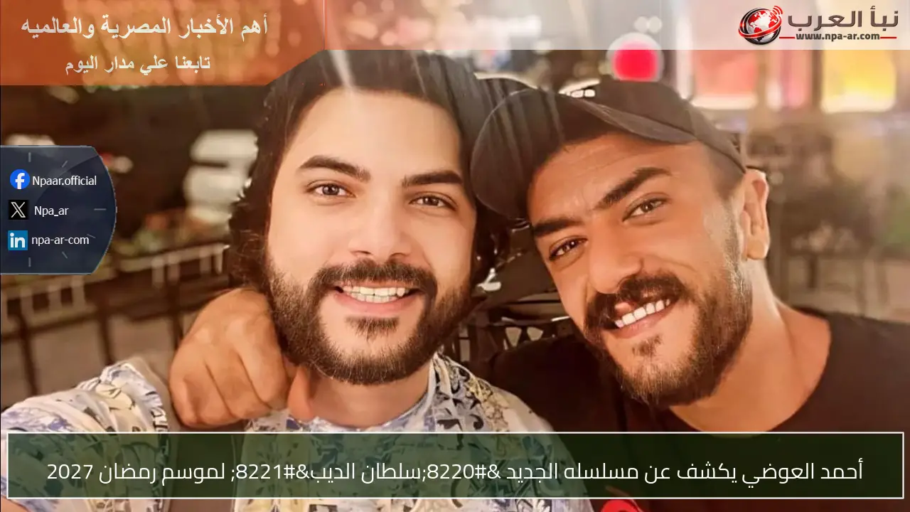 أحمد العوضي يكشف عن مسلسله الجديد “سلطان الديب” لموسم رمضان 2027