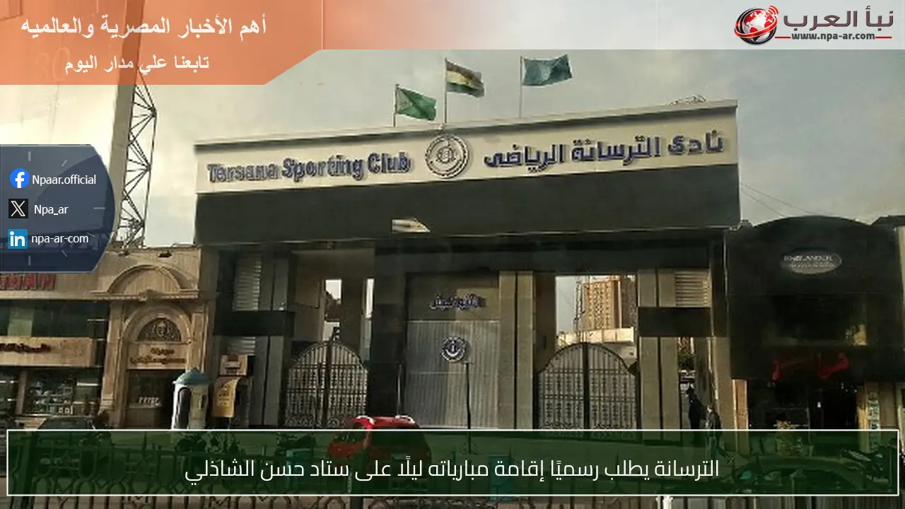 الترسانة يطلب رسميًا إقامة مبارياته ليلًا على ستاد حسن الشاذلي