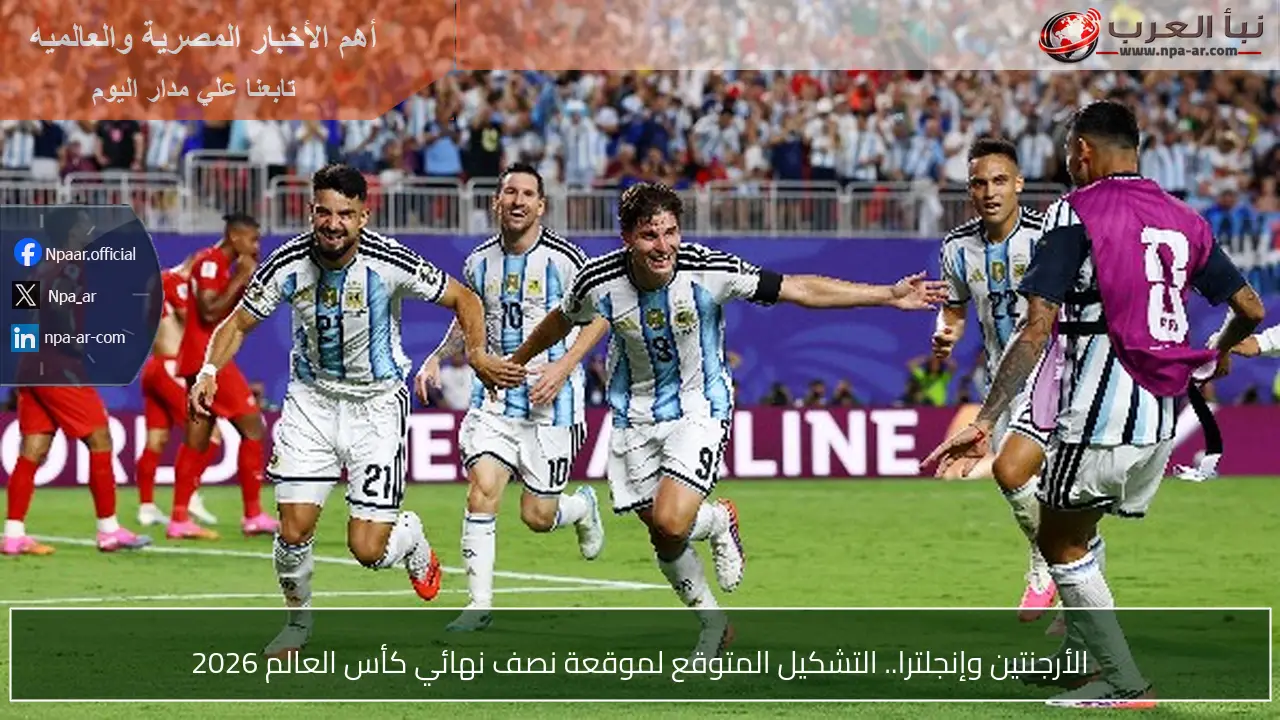 الأرجنتين وإنجلترا.. التشكيل المتوقع لموقعة نصف نهائي كأس العالم 2026