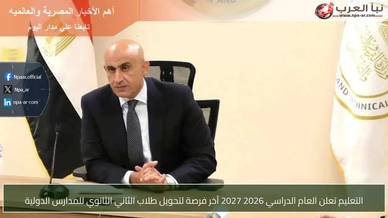 التعليم تعلن العام الدراسي 2026 2027 آخر فرصة لتحويل طلاب الثاني الثانوي للمدارس الدولية