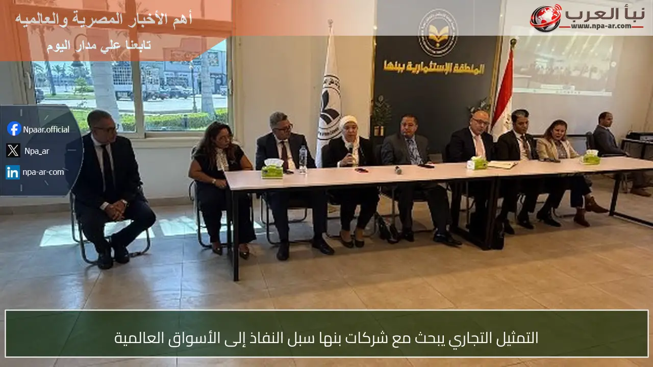 التمثيل التجاري يبحث مع شركات بنها سبل النفاذ إلى الأسواق العالمية