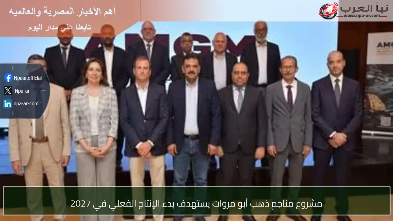 مشروع مناجم ذهب أبو مروات يستهدف بدء الإنتاج الفعلي في 2027