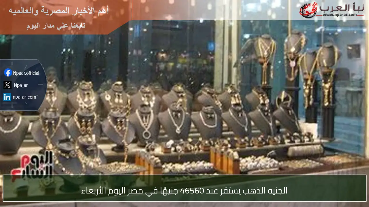 الجنيه الذهب يستقر عند 46560 جنيهًا في مصر اليوم الأربعاء