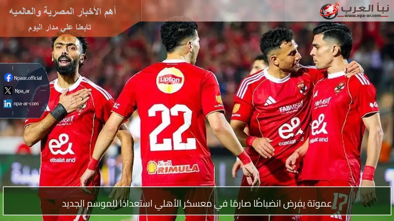 عموتة يفرض انضباطًا صارمًا في معسكر الأهلي استعدادًا للموسم الجديد