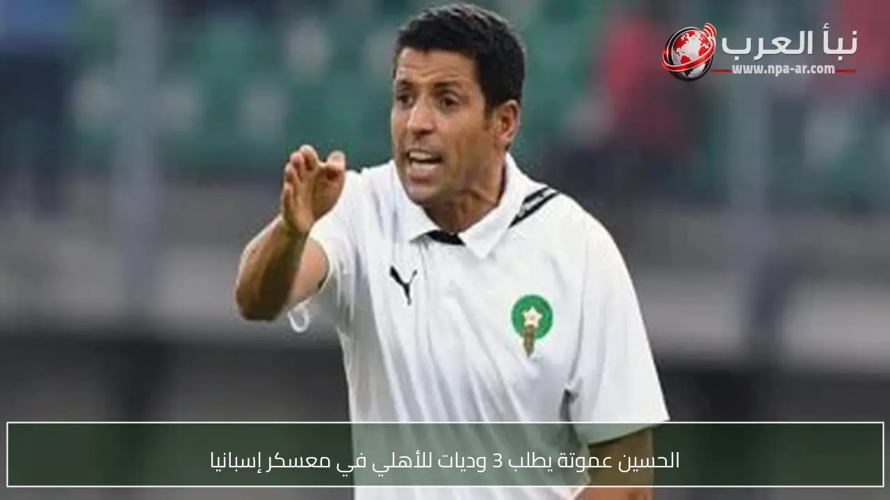 الحسين عموتة يطلب 3 وديات للأهلي في معسكر إسبانيا
