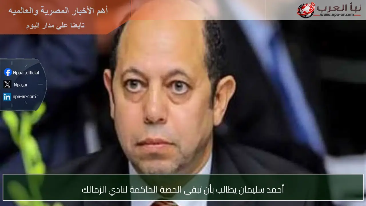 أحمد سليمان يطالب بأن تبقى الحصة الحاكمة لنادي الزمالك