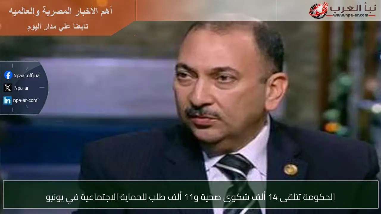 الحكومة تتلقى 14 ألف شكوى صحية و11 ألف طلب للحماية الاجتماعية في يونيو