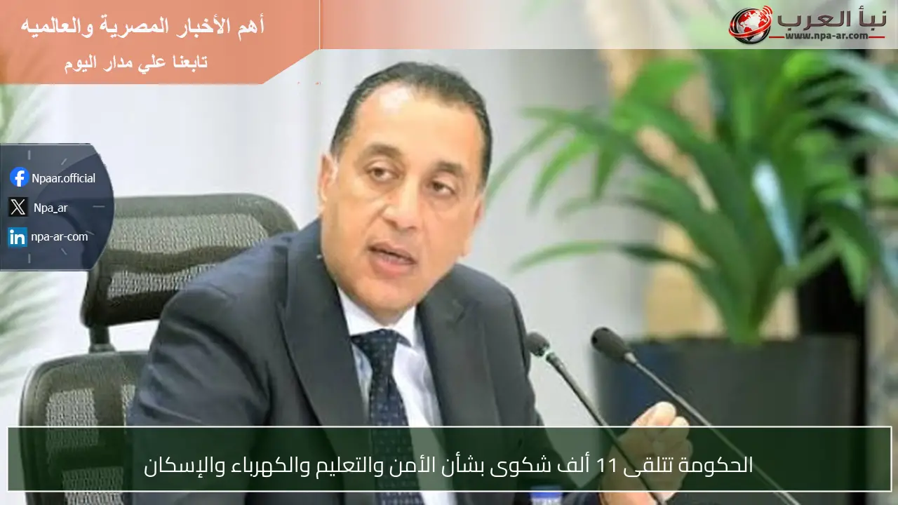 الحكومة تتلقى 11 ألف شكوى بشأن الأمن والتعليم والكهرباء والإسكان