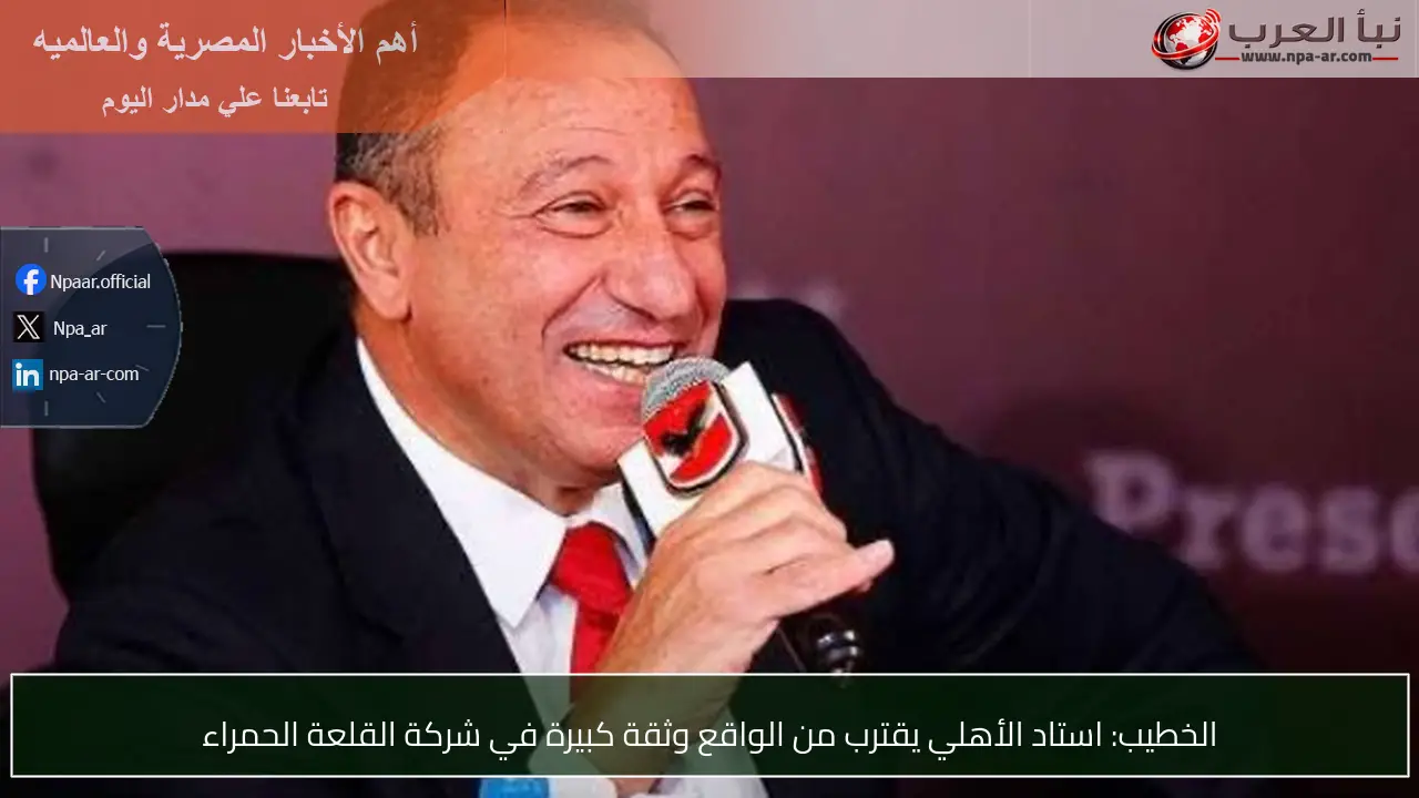 الخطيب: استاد الأهلي يقترب من الواقع وثقة كبيرة في شركة القلعة الحمراء