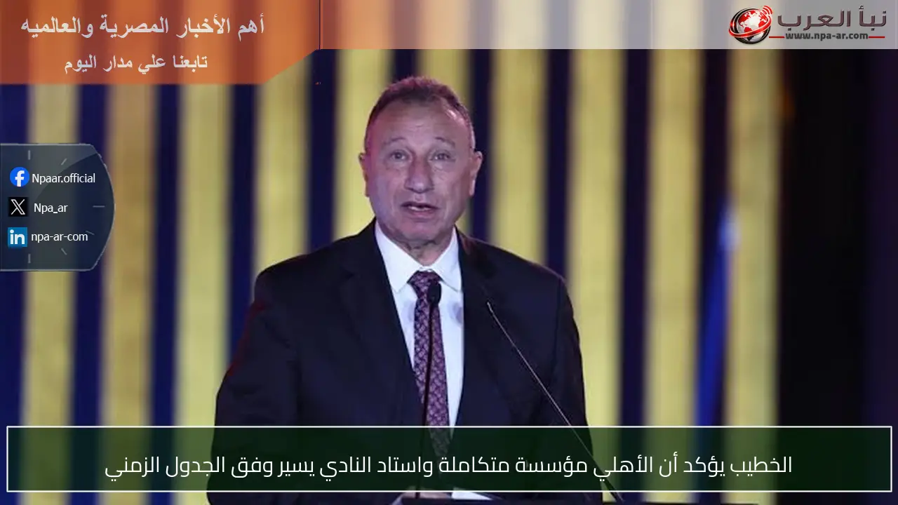 الخطيب يؤكد أن الأهلي مؤسسة متكاملة واستاد النادي يسير وفق الجدول الزمني
