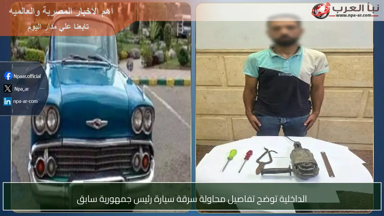 الداخلية توضح تفاصيل محاولة سرقة سيارة رئيس جمهورية سابق