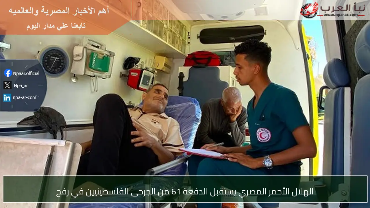 الهلال الأحمر المصري يستقبل الدفعة 61 من الجرحى الفلسطينيين في رفح