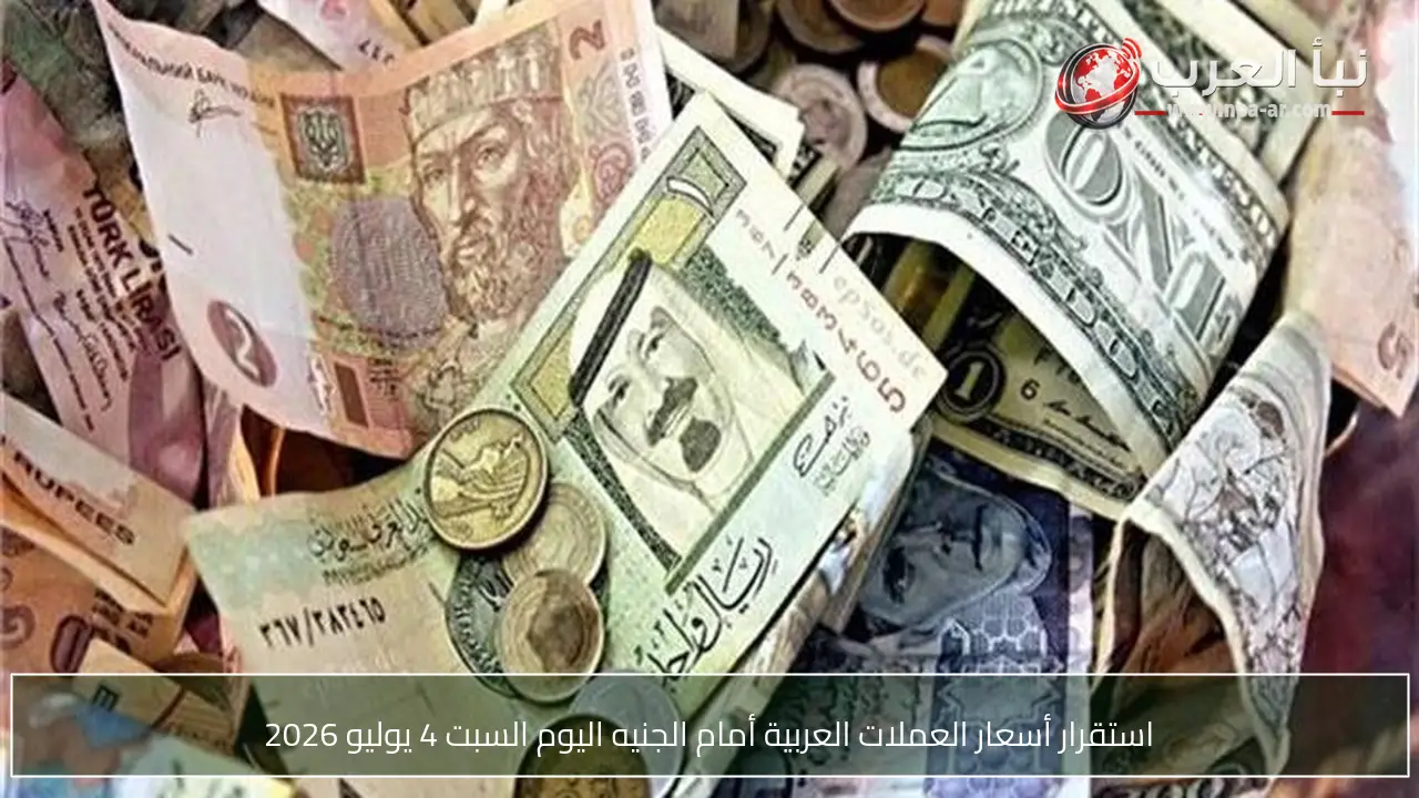استقرار أسعار العملات العربية أمام الجنيه اليوم السبت 4 يوليو 2026