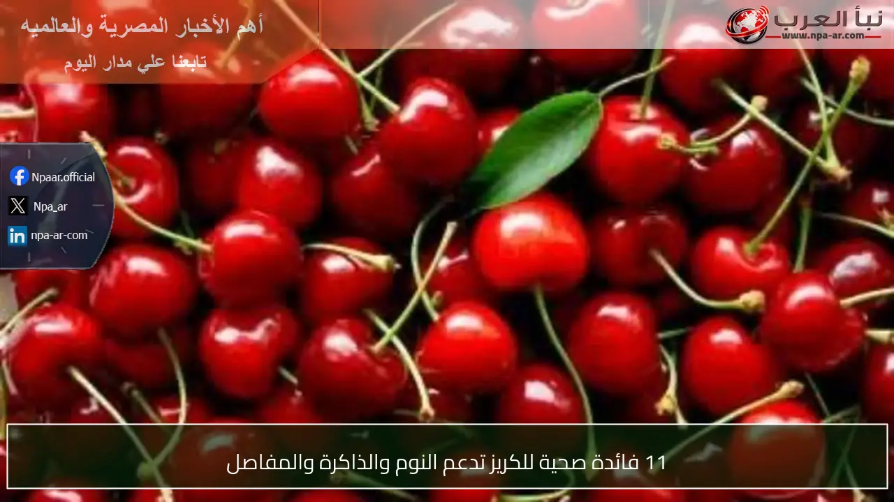 11 فائدة صحية للكريز تدعم النوم والذاكرة والمفاصل