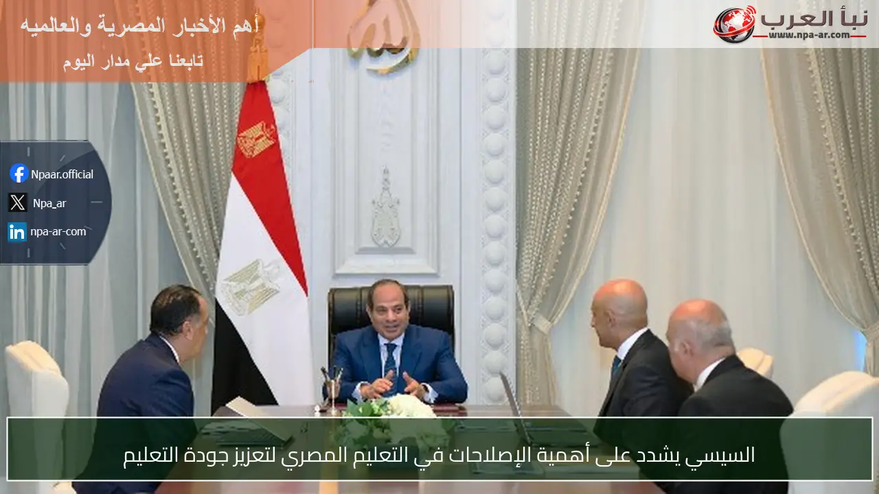 السيسي يشدد على أهمية الإصلاحات في التعليم المصري لتعزيز جودة التعليم