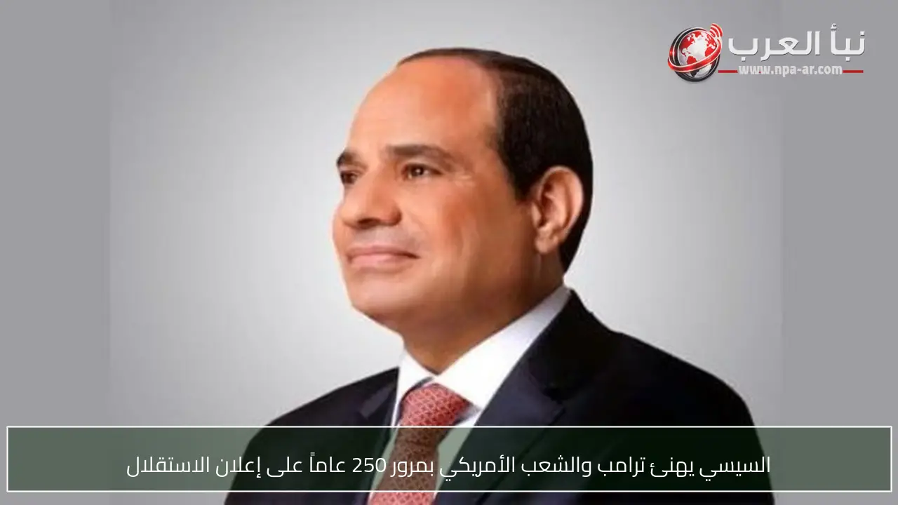 السيسي يهنئ ترامب والشعب الأمريكي بمرور 250 عاماً على إعلان الاستقلال