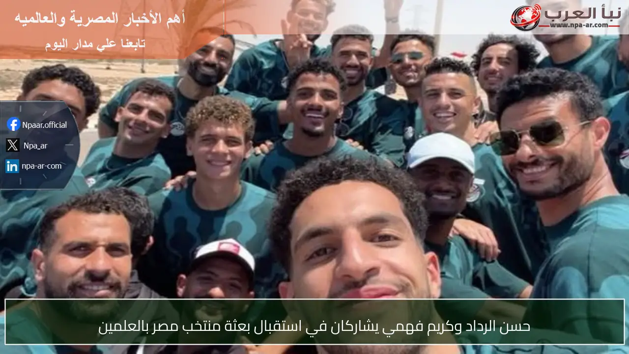حسن الرداد وكريم فهمي يشاركان في استقبال بعثة منتخب مصر بالعلمين