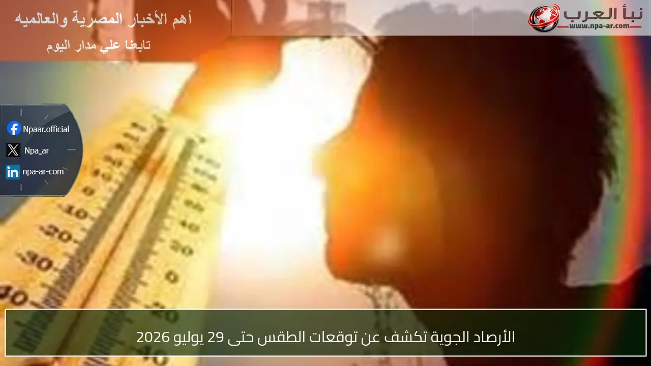 الأرصاد الجوية تكشف عن توقعات الطقس حتى 29 يوليو 2026