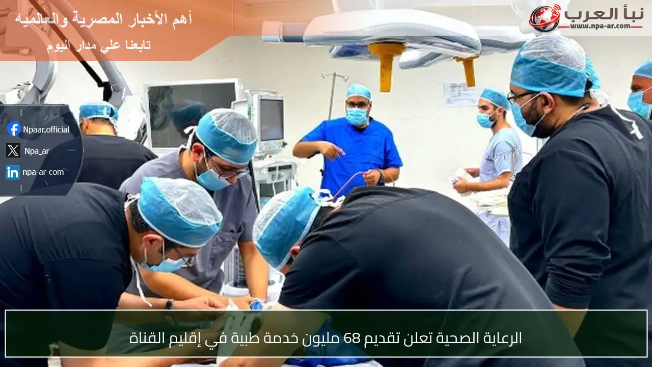 الرعاية الصحية تعلن تقديم 68 مليون خدمة طبية في إقليم القناة