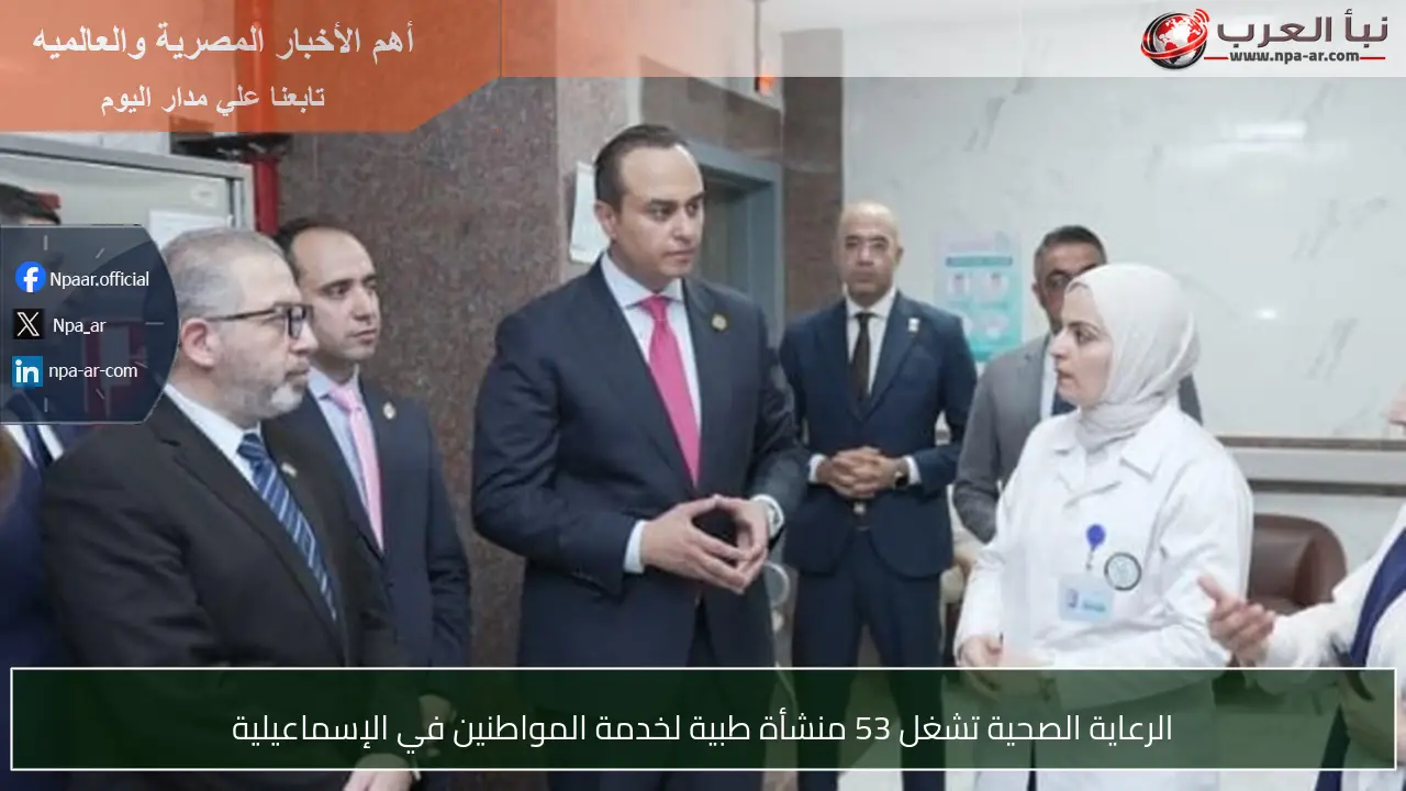 الرعاية الصحية تشغل 53 منشأة طبية لخدمة المواطنين في الإسماعيلية