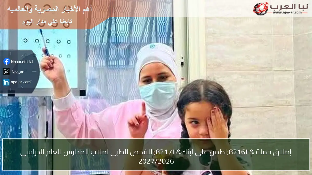 إطلاق حملة ‘اطمن على ابنك’ للفحص الطبي لطلاب المدارس للعام الدراسي 2027/2026