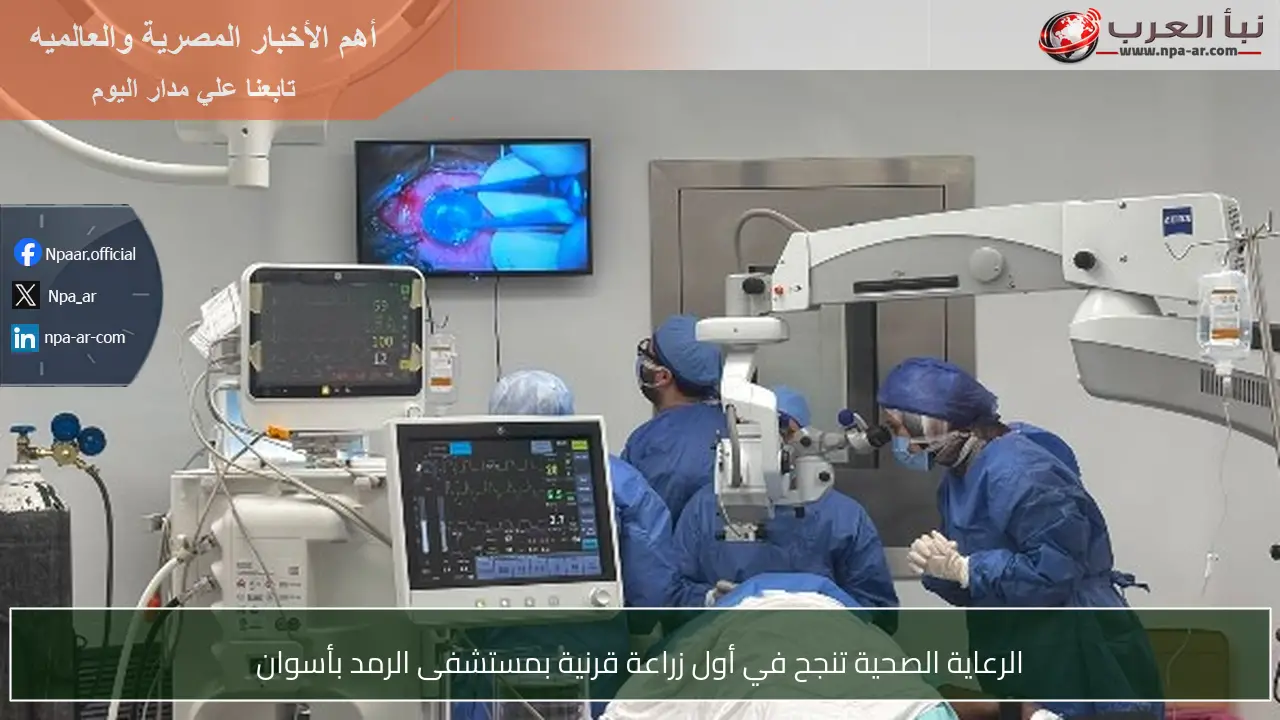 الرعاية الصحية تنجح في أول زراعة قرنية بمستشفى الرمد بأسوان